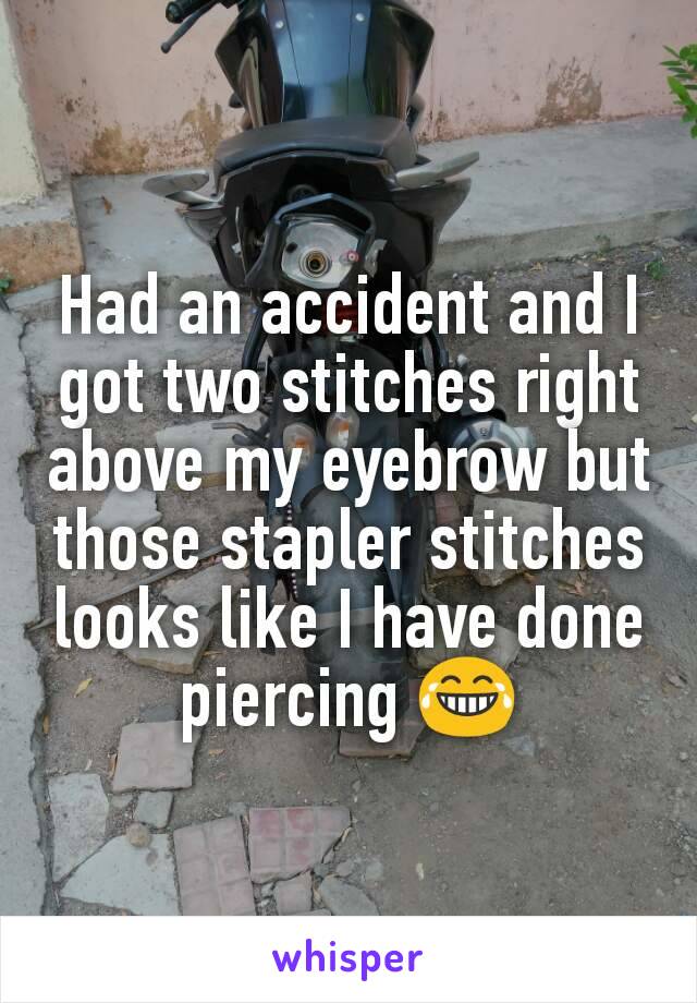 Had an accident and I got two stitches right above my eyebrow but those stapler stitches looks like I have done piercing 😂