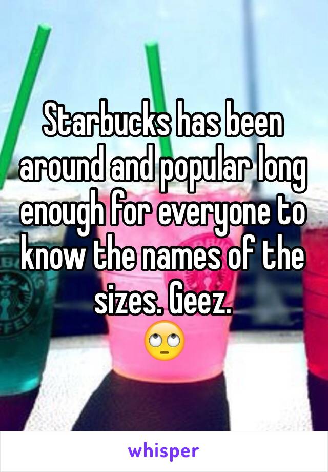 Starbucks has been around and popular long enough for everyone to know the names of the sizes. Geez. 
🙄