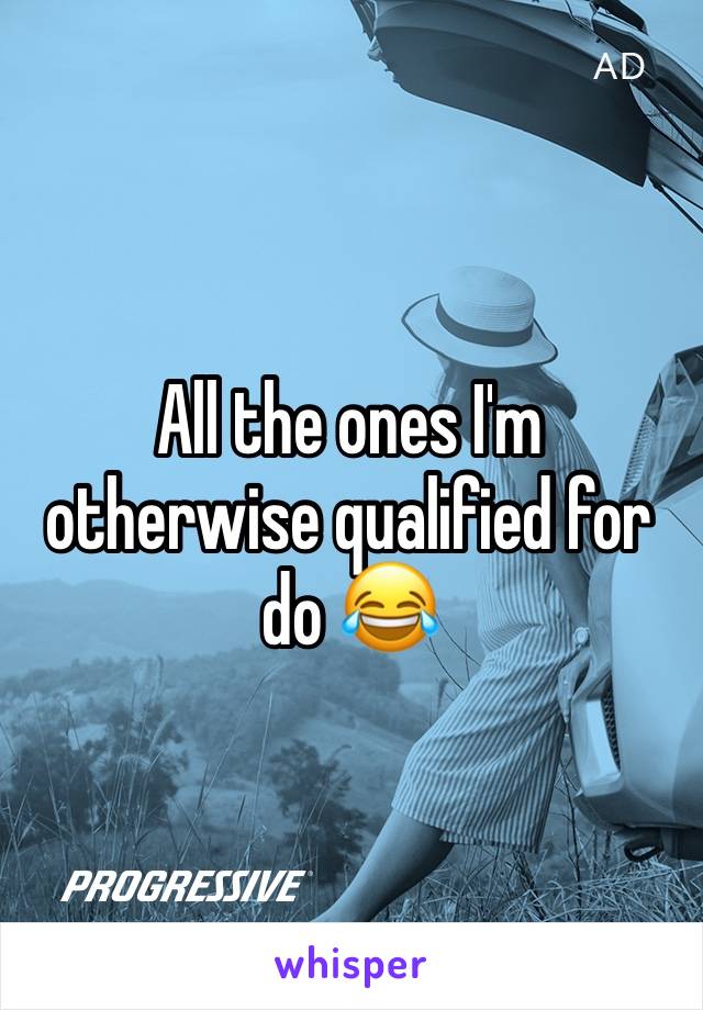 All the ones I'm otherwise qualified for do 😂
