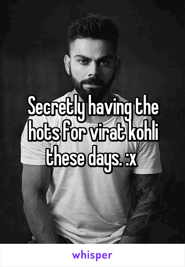 Secretly having the hots for virat kohli these days. :x 