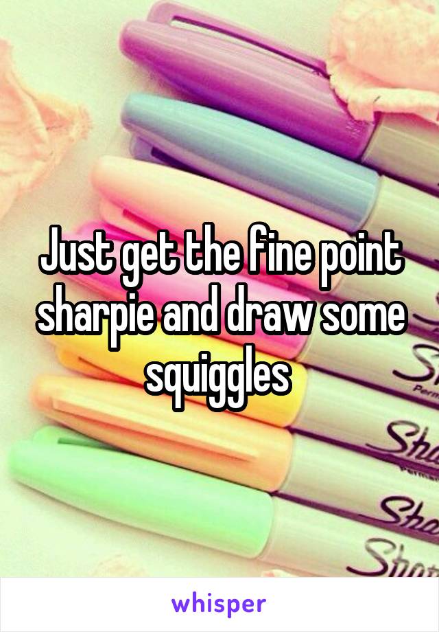 Just get the fine point sharpie and draw some squiggles 