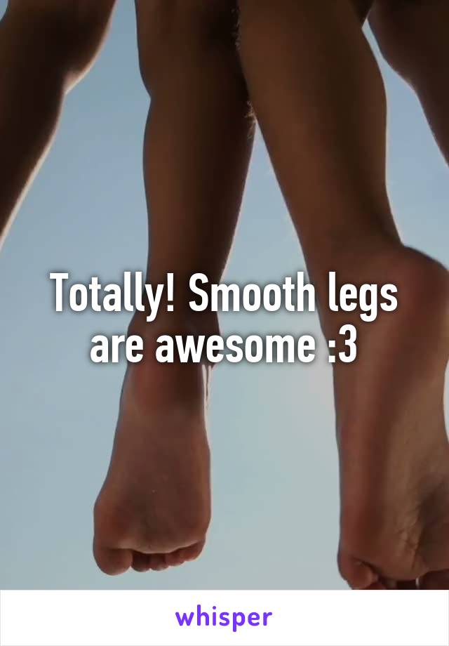 Totally! Smooth legs are awesome :3