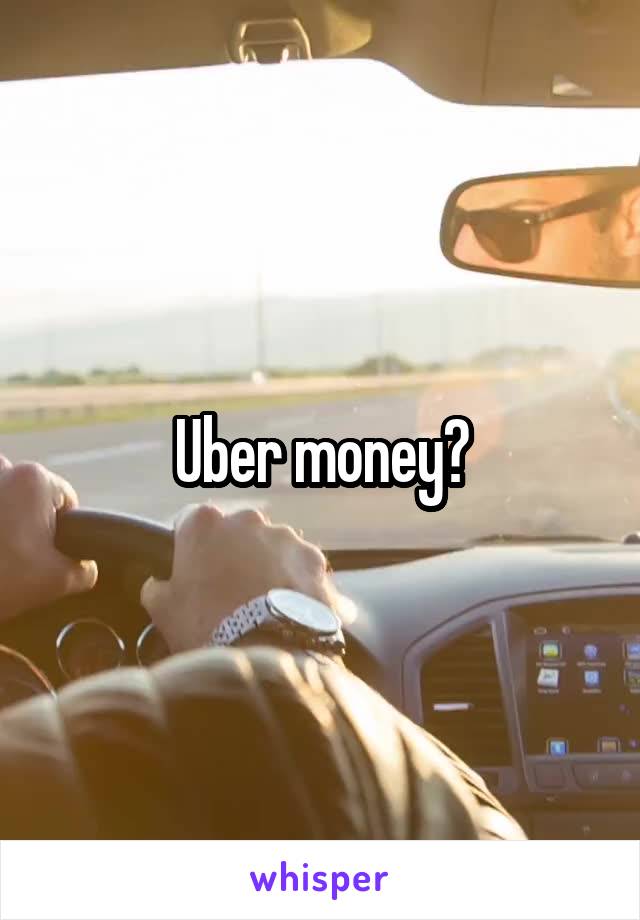 Uber money?