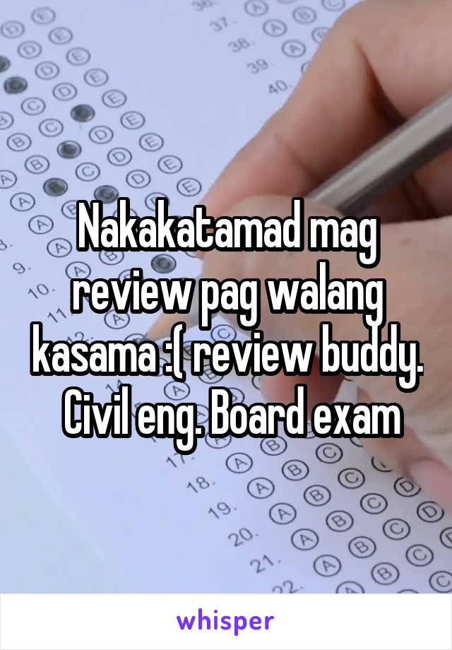 Nakakatamad mag review pag walang kasama :( review buddy.  Civil eng. Board exam