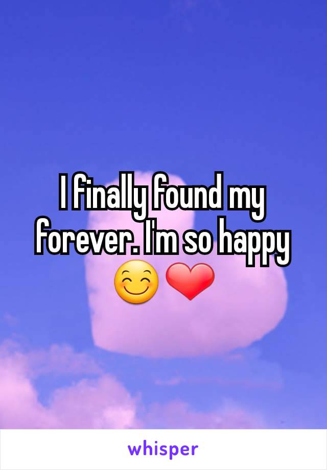 I finally found my forever. I'm so happy😊❤