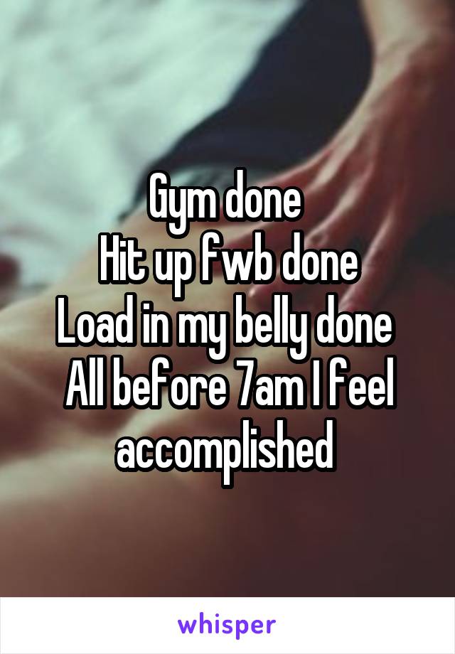 Gym done 
Hit up fwb done
Load in my belly done 
All before 7am I feel accomplished 