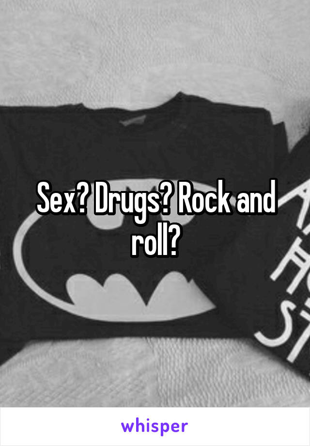 Sex? Drugs? Rock and roll?