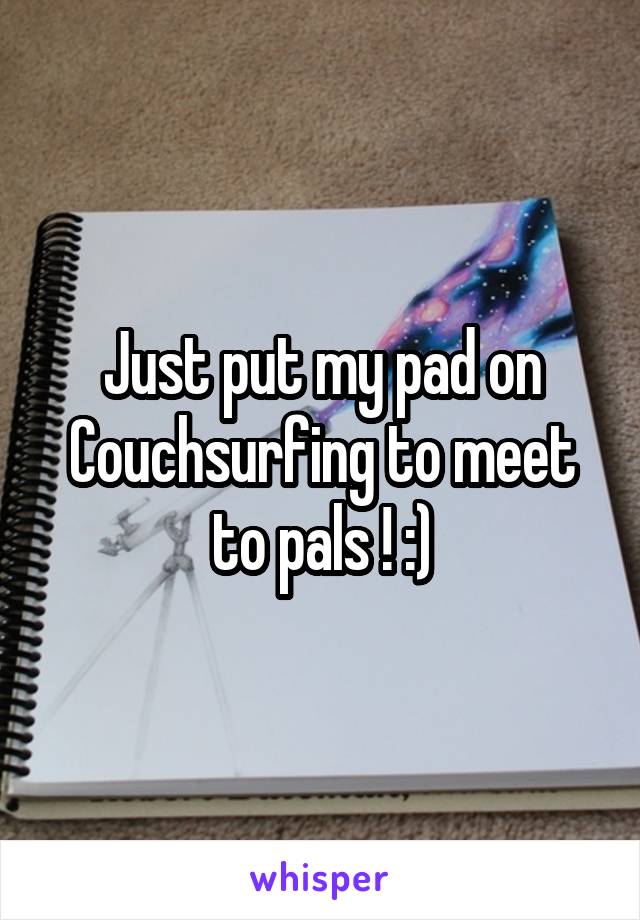 Just put my pad on Couchsurfing to meet to pals ! :)