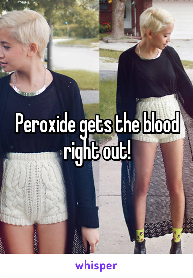 Peroxide gets the blood right out!