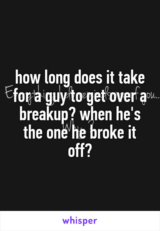 how long does it take for a guy to get over a breakup? when he's the one he broke it off?
