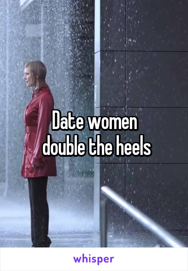 Date women
 double the heels