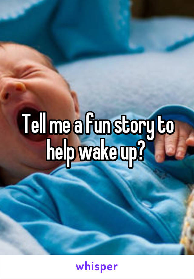 Tell me a fun story to help wake up? 