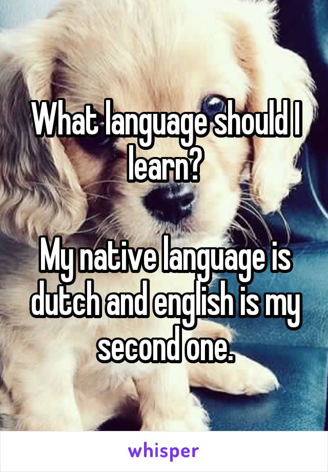 What language should I learn?

My native language is dutch and english is my second one.