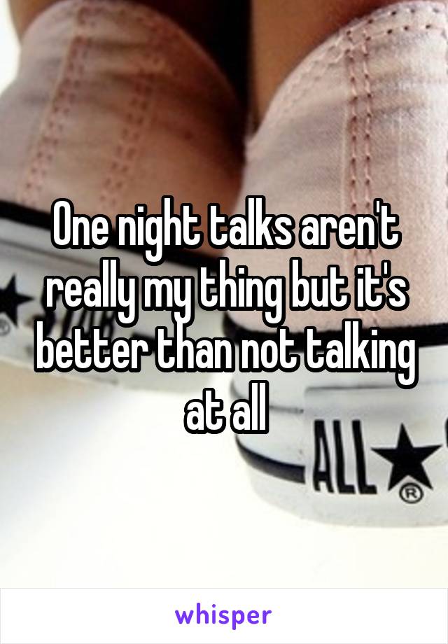 One night talks aren't really my thing but it's better than not talking at all
