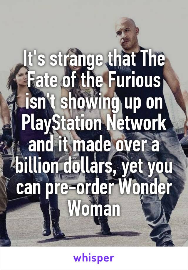 It's strange that The Fate of the Furious isn't showing up on PlayStation Network and it made over a billion dollars, yet you can pre-order Wonder Woman