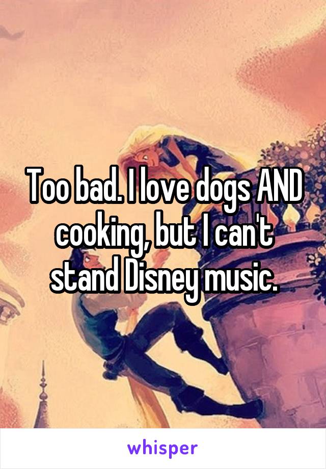 Too bad. I love dogs AND cooking, but I can't stand Disney music.