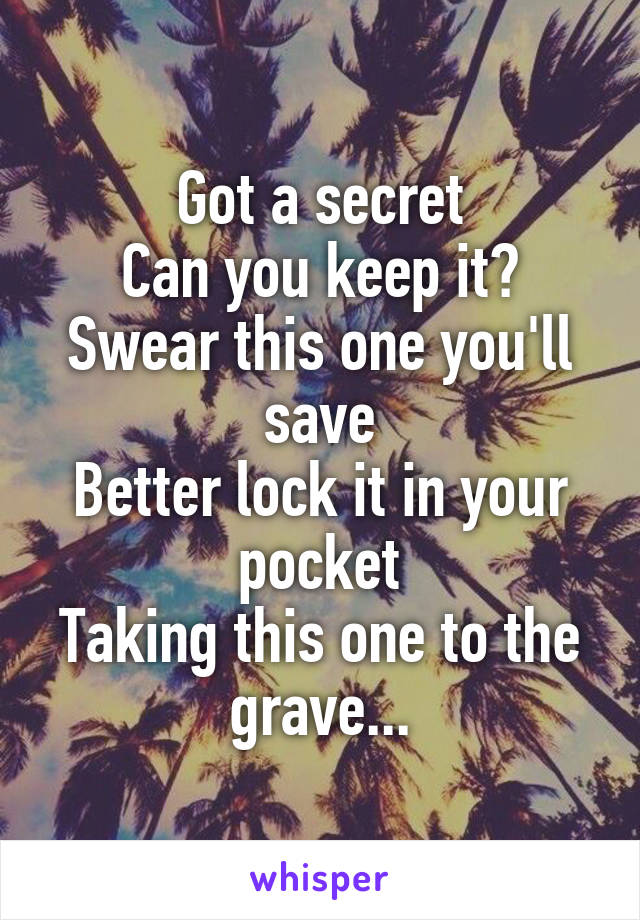 Got a secret
Can you keep it?
Swear this one you'll save
Better lock it in your pocket
Taking this one to the grave...