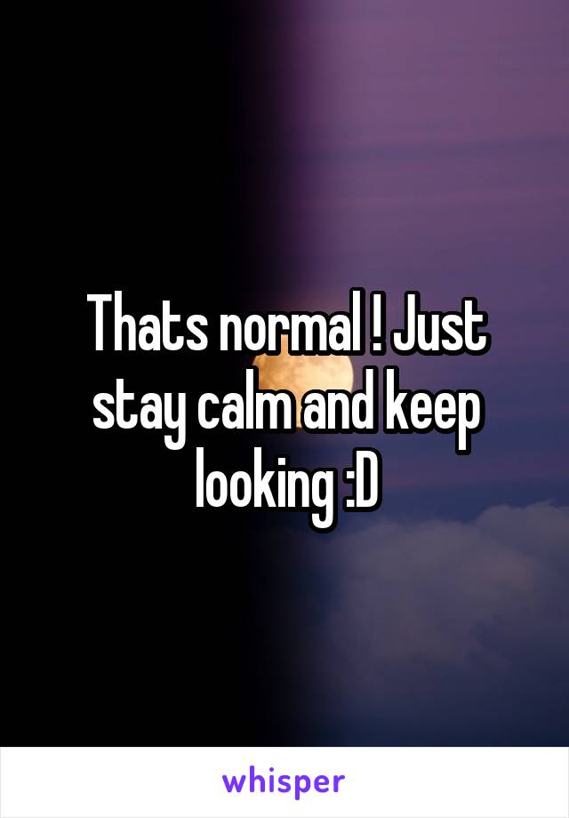 Thats normal ! Just stay calm and keep looking :D