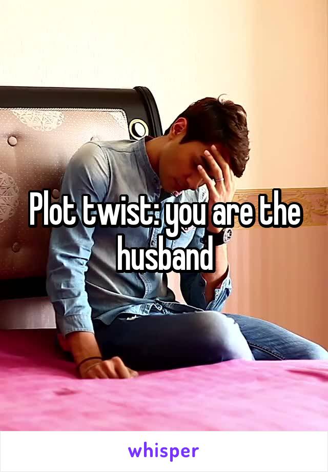 Plot twist: you are the husband