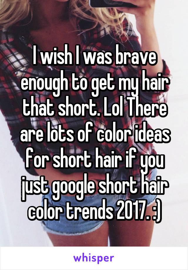 I wish I was brave enough to get my hair that short. Lol There are lots of color ideas for short hair if you just google short hair color trends 2017. :)