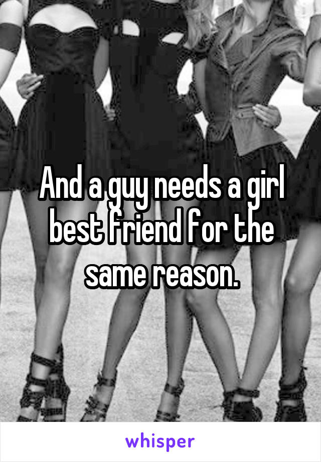 And a guy needs a girl best friend for the same reason.