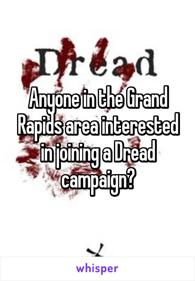 Anyone in the Grand Rapids area interested in joining a Dread campaign?
