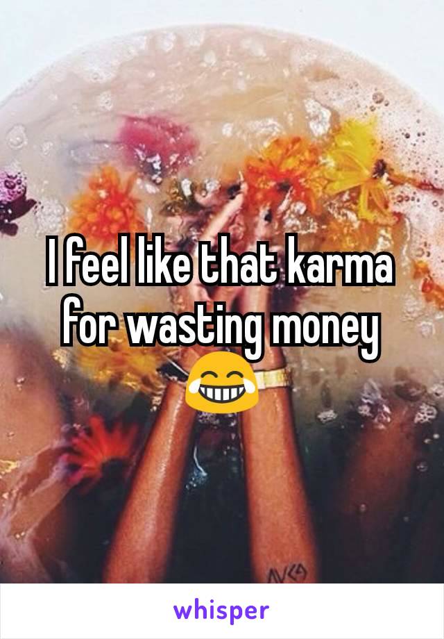 I feel like that karma for wasting money 😂