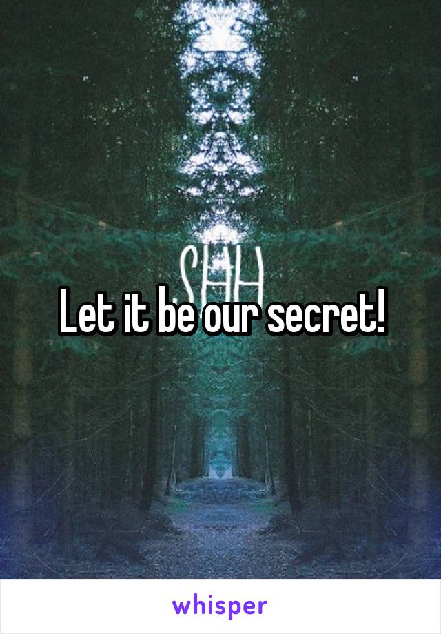 Let it be our secret!