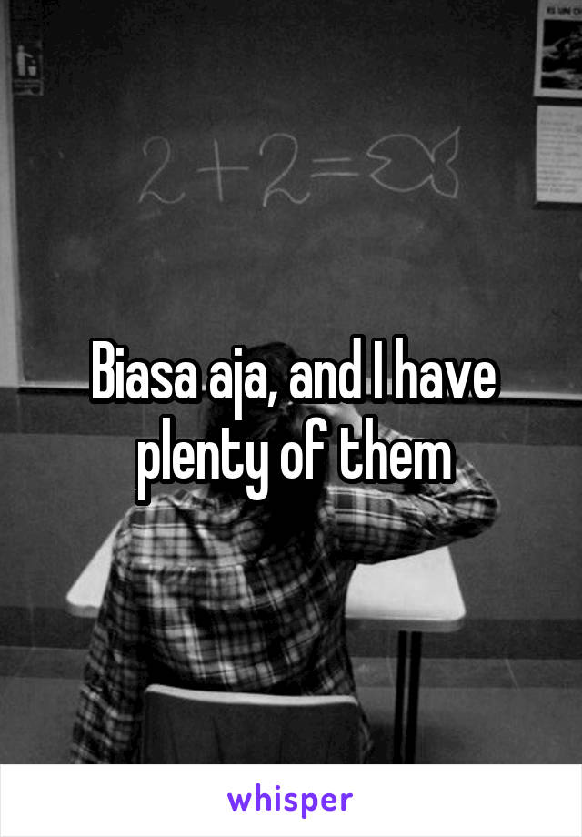 Biasa aja, and I have plenty of them