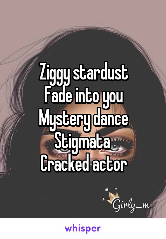 Ziggy stardust
Fade into you
Mystery dance
Stigmata 
Cracked actor