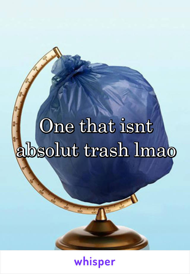 One that isnt absolut trash lmao