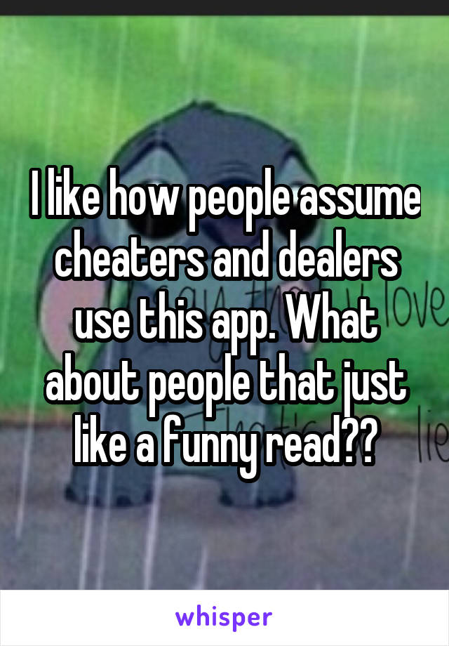I like how people assume cheaters and dealers use this app. What about people that just like a funny read??