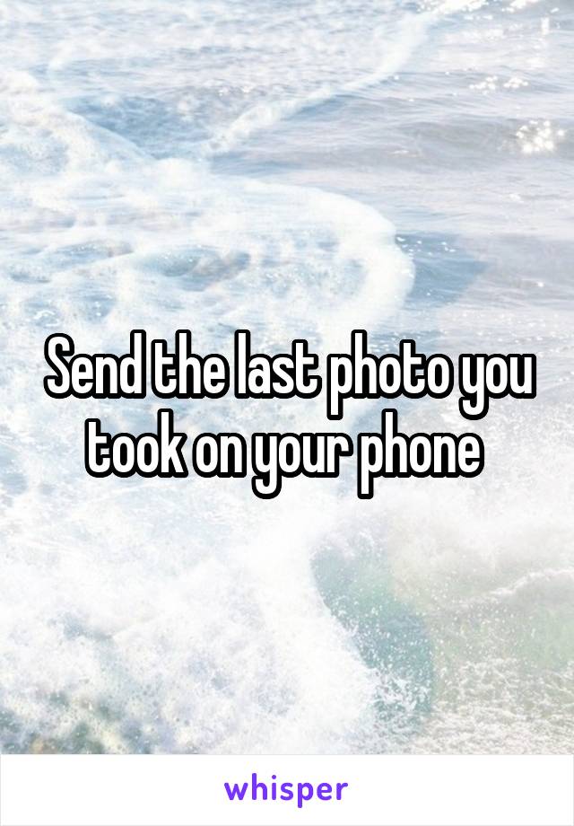 Send the last photo you took on your phone 