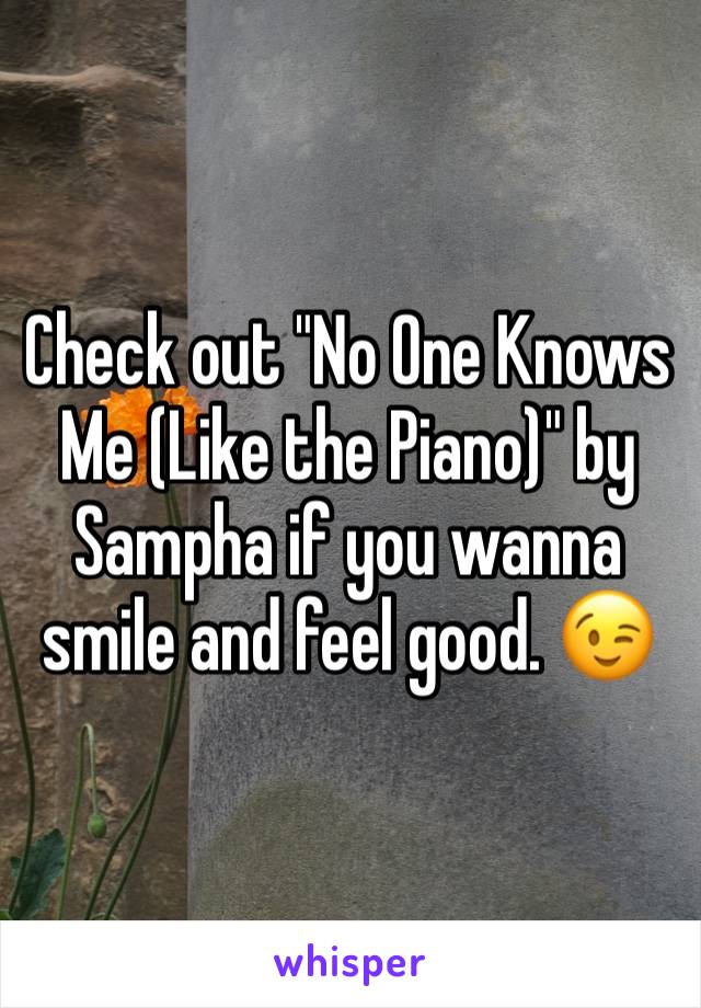 Check out "No One Knows Me (Like the Piano)" by Sampha if you wanna smile and feel good. 😉