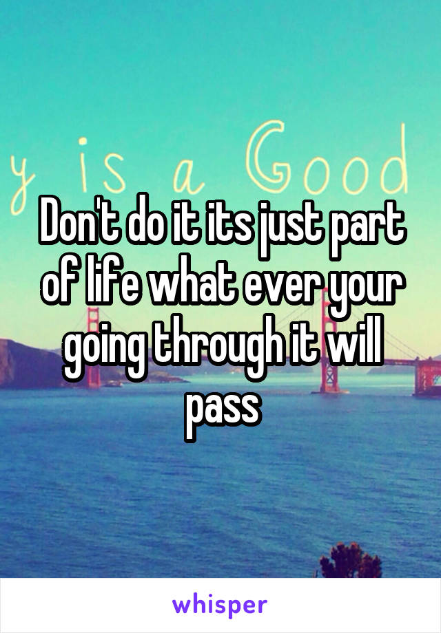 Don't do it its just part of life what ever your going through it will pass