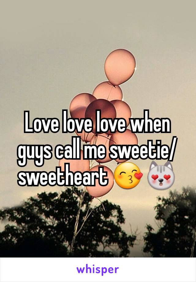 Love love love when guys call me sweetie/ sweetheart 😙😻