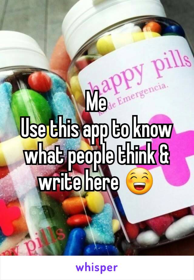 Me
Use this app to know what people think & write here 😁