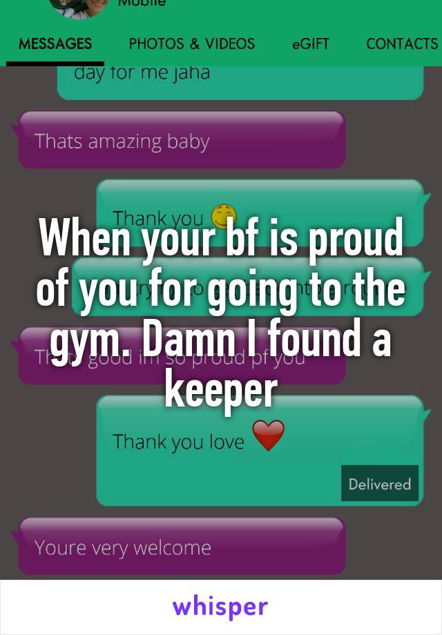 When your bf is proud of you for going to the gym. Damn I found a keeper