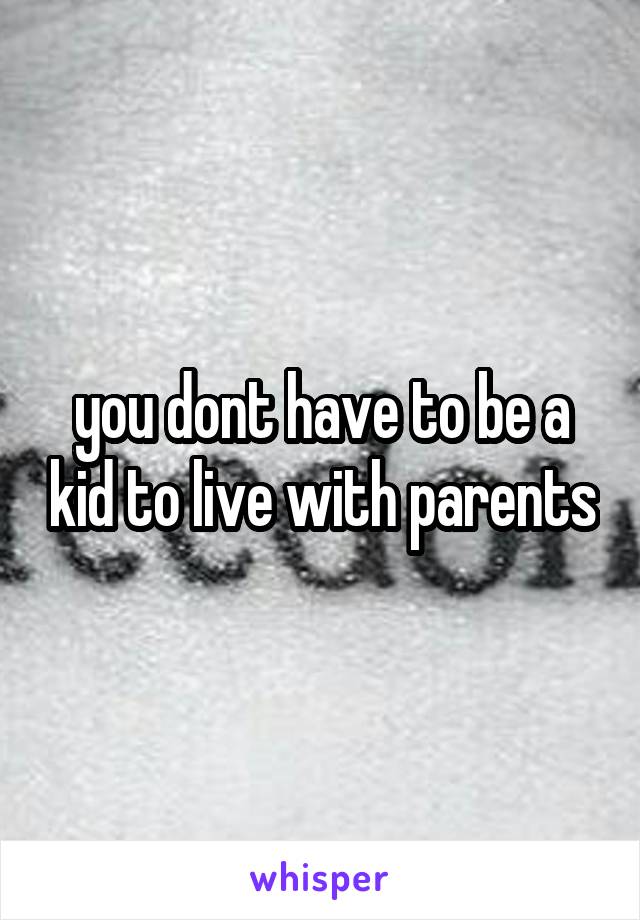 you dont have to be a kid to live with parents