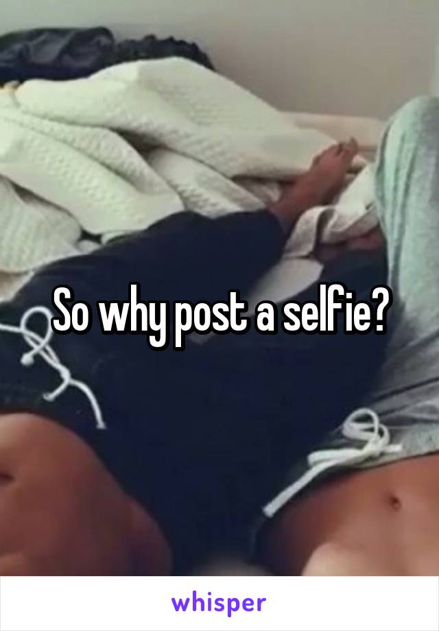 So why post a selfie?