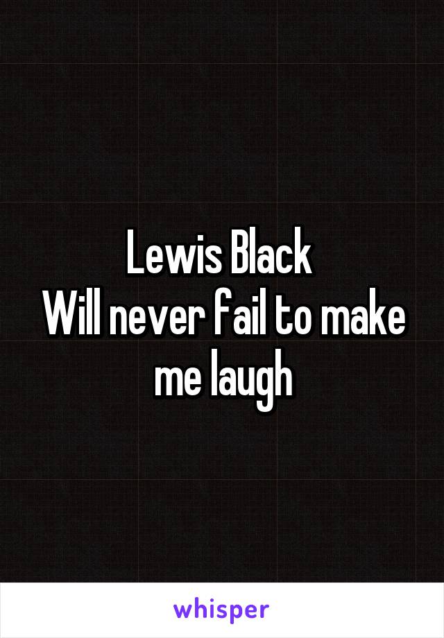 Lewis Black 
Will never fail to make me laugh