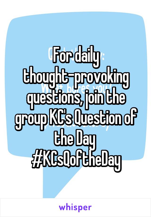 For daily thought-provoking questions, join the group KC's Question of the Day 
#KCsQoftheDay