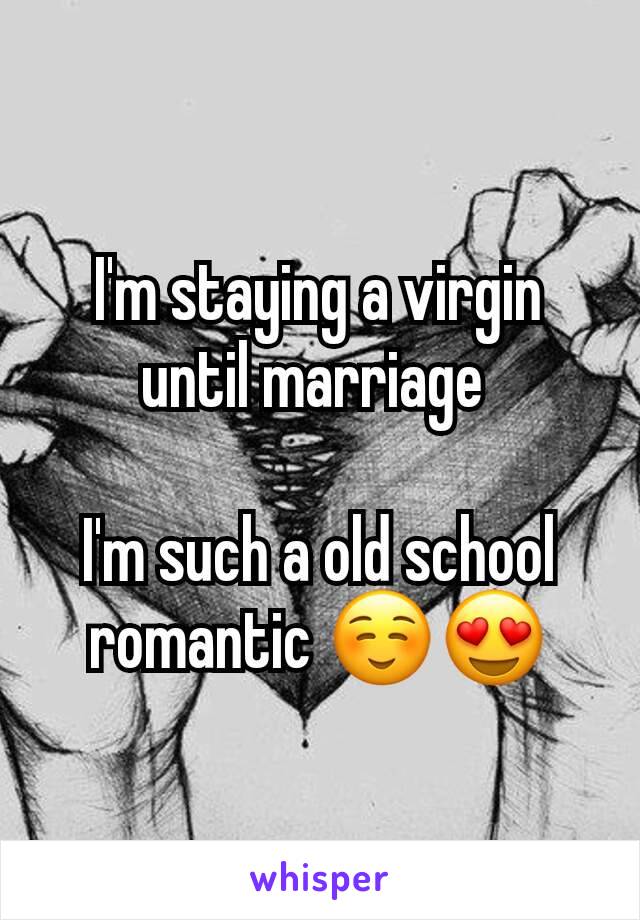 I'm staying a virgin until marriage 

I'm such a old school romantic ☺😍