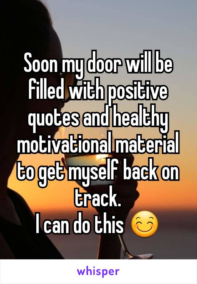 Soon my door will be filled with positive quotes and healthy motivational material to get myself back on track.
I can do this 😊