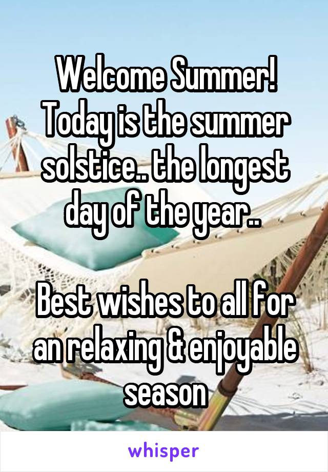 Welcome Summer!
Today is the summer solstice.. the longest day of the year.. 

Best wishes to all for an relaxing & enjoyable season