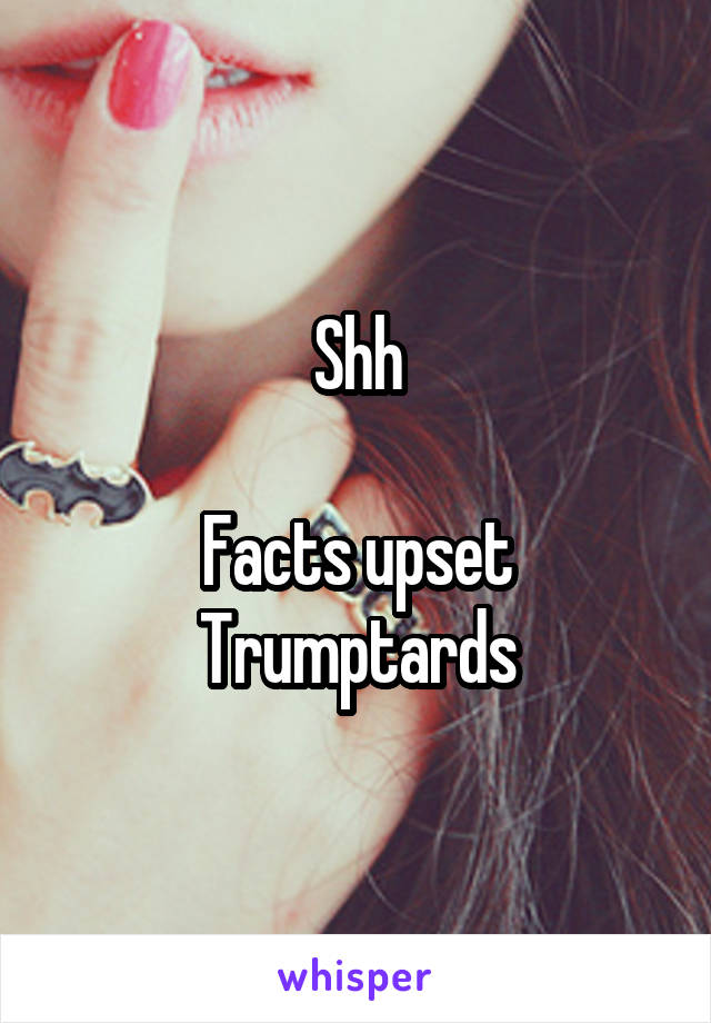 Shh

Facts upset Trumptards