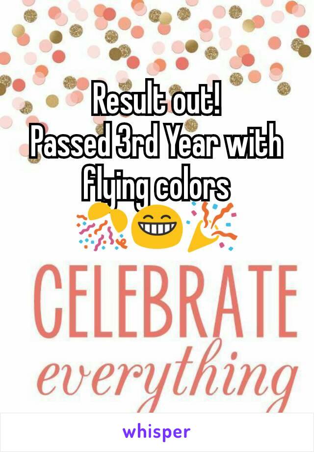 Result out!
Passed 3rd Year with flying colors
🎊😁🎉
