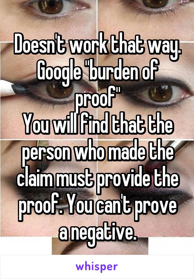Doesn't work that way.
Google "burden of proof"
You will find that the person who made the claim must provide the proof. You can't prove a negative.
