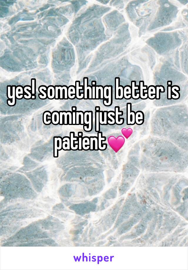 yes! something better is coming just be patient💕 