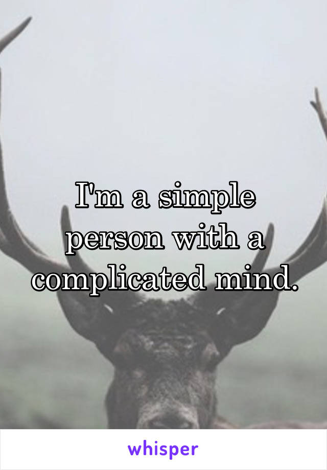I'm a simple person with a complicated mind.